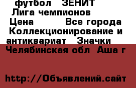 1.1) футбол : ЗЕНИТ 08-09 Лига чемпионов  № 13 › Цена ­ 590 - Все города Коллекционирование и антиквариат » Значки   . Челябинская обл.,Аша г.